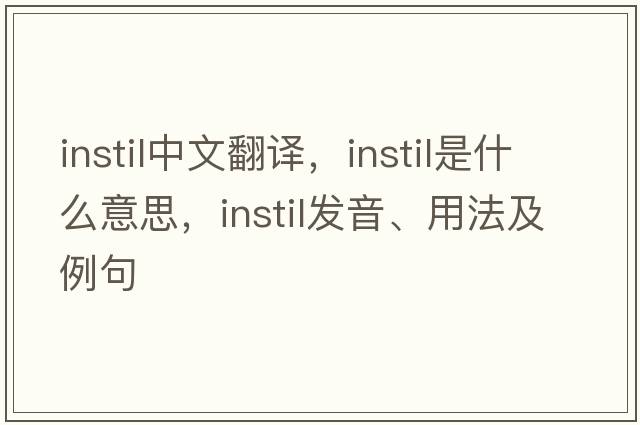 instil中文翻譯，instil是什么意思，instil發(fā)音、用法及例句