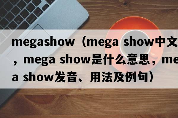 megashow（mega show中文翻譯，mega show是什么意思，mega show發(fā)音、用法及例句）