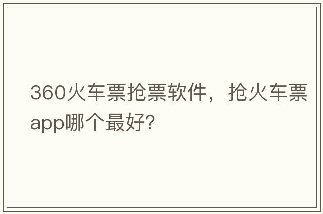 360火車票搶票軟件，搶火車票app哪個(gè)最好？