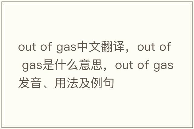out of gas中文翻譯，out of gas是什么意思，out of gas發(fā)音、用法及例句