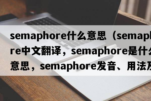 semaphore什么意思（semaphore中文翻譯，semaphore是什么意思，semaphore發(fā)音、用法及例句）