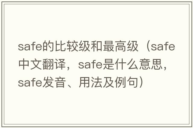 safe的比較級和最高級（safe中文翻譯，safe是什么意思，safe發(fā)音、用法及例句）
