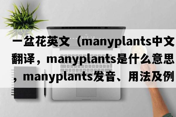 一盆花英文（manyplants中文翻譯，manyplants是什么意思，manyplants發(fā)音、用法及例句）