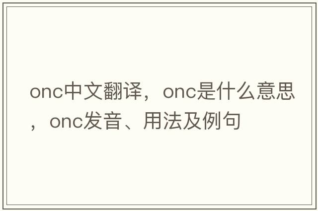 onc中文翻譯，onc是什么意思，onc發(fā)音、用法及例句