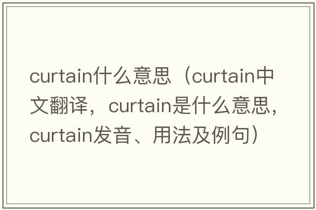 curtain什么意思（curtain中文翻譯，curtain是什么意思，curtain發(fā)音、用法及例句）