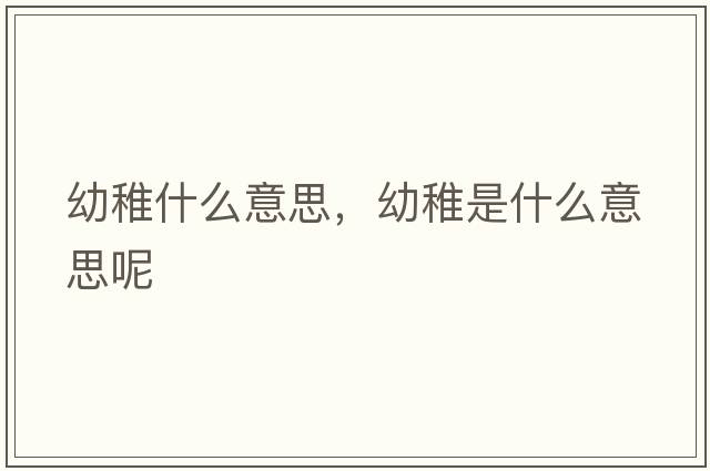 幼稚什么意思，幼稚是什么意思呢