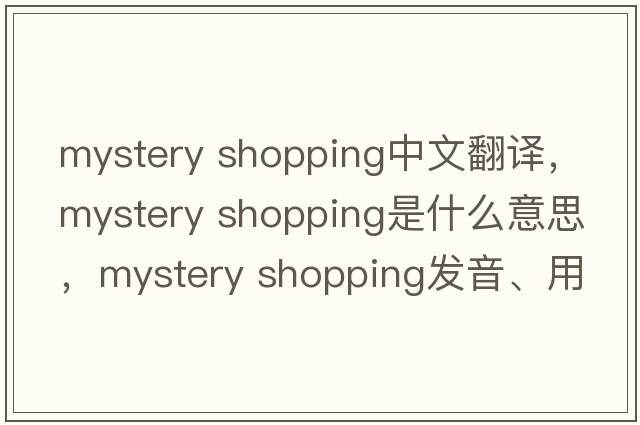 mystery shopping中文翻譯，mystery shopping是什么意思，mystery shopping發(fā)音、用法及例句