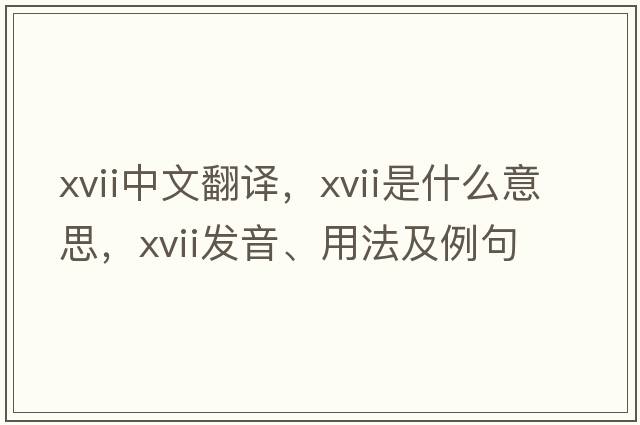 XVII中文翻譯，XVII是什么意思，XVII發(fā)音、用法及例句