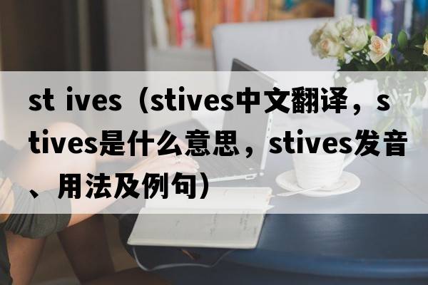 st ives（Stives中文翻譯，Stives是什么意思，Stives發(fā)音、用法及例句）