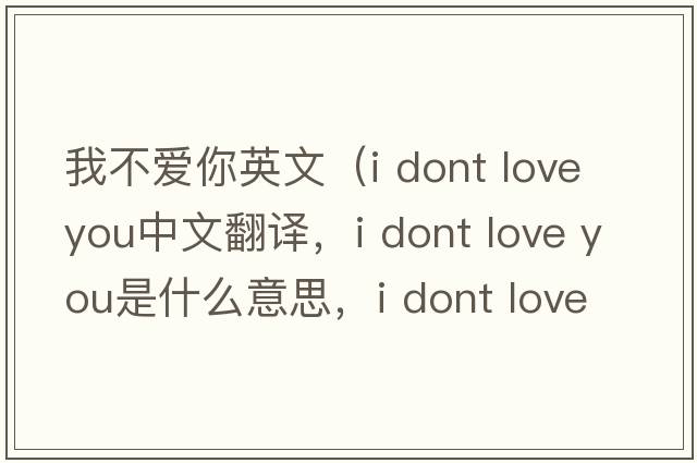 我不愛你英文（i dont love you中文翻譯，i dont love you是什么意思，i dont love you發(fā)音、用法及例句）
