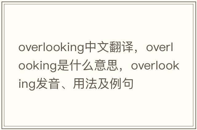 overlooking中文翻譯，overlooking是什么意思，overlooking發(fā)音、用法及例句