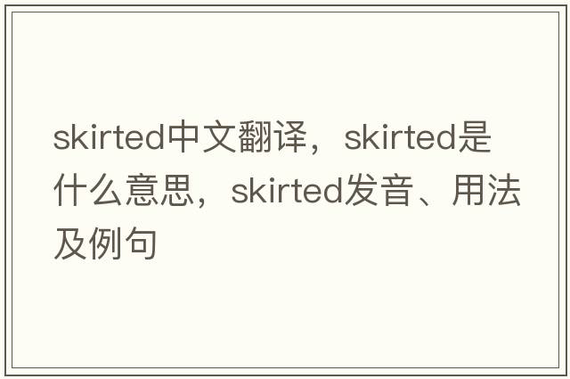 skirted中文翻譯，skirted是什么意思，skirted發(fā)音、用法及例句