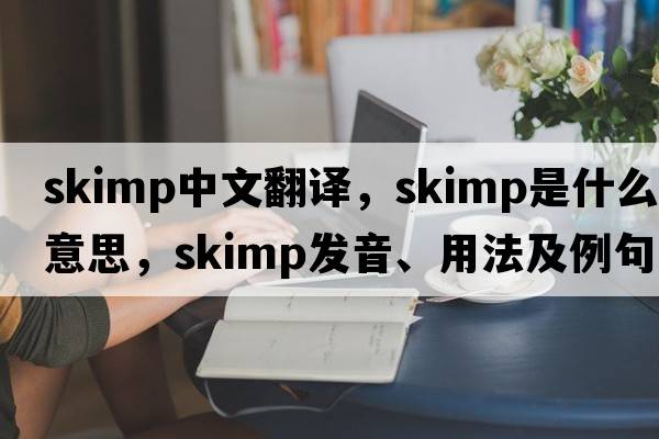 skimp中文翻譯，skimp是什么意思，skimp發(fā)音、用法及例句