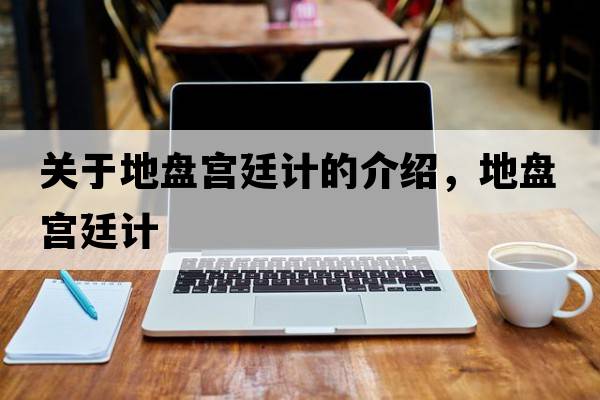 關(guān)于地盤宮廷計(jì)的介紹，地盤宮廷計(jì)