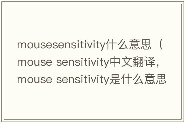 mousesensitivity什么意思（mouse sensitivity中文翻譯，mouse sensitivity是什么意思，mouse sensitivity發(fā)音、用法及例句）