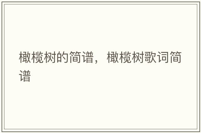 橄欖樹的簡(jiǎn)譜，橄欖樹歌詞簡(jiǎn)譜