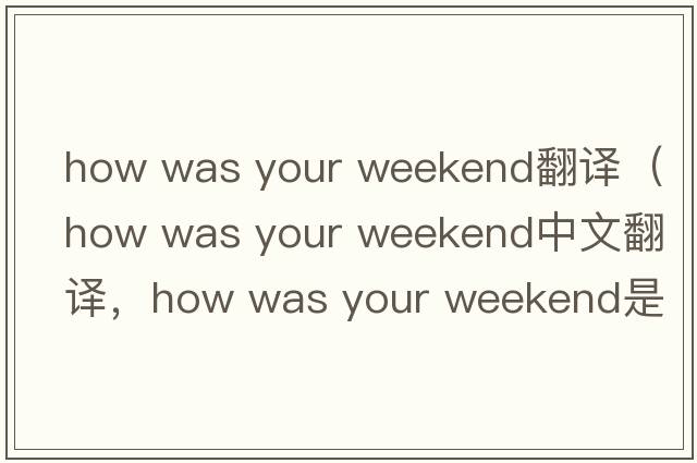 how was your weekend翻譯（how was your weekend中文翻譯，how was your weekend是什么意思，how was your weekend發(fā)音、用法及
