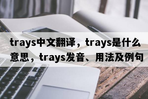 trays中文翻譯，trays是什么意思，trays發(fā)音、用法及例句