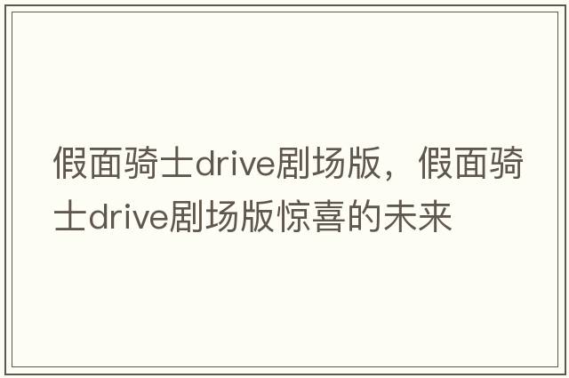 假面騎士drive劇場(chǎng)版，假面騎士drive劇場(chǎng)版驚喜的未來