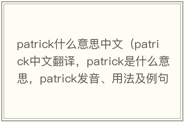 patrick什么意思中文（Patrick中文翻譯，Patrick是什么意思，Patrick發(fā)音、用法及例句）