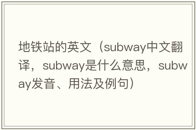 地鐵站的英文（subway中文翻譯，subway是什么意思，subway發(fā)音、用法及例句）