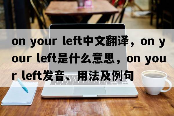on your left中文翻譯，on your left是什么意思，on your left發(fā)音、用法及例句