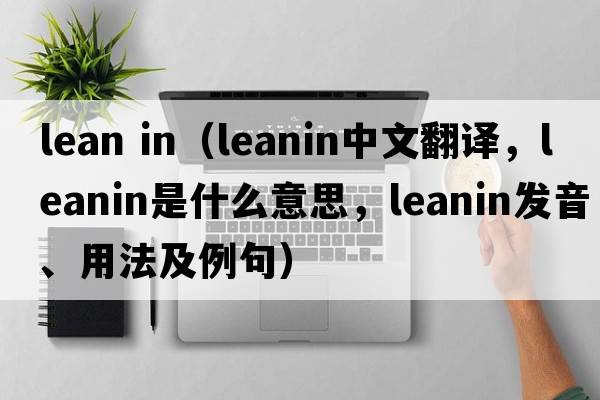 lean in（leanin中文翻譯，leanin是什么意思，leanin發(fā)音、用法及例句）