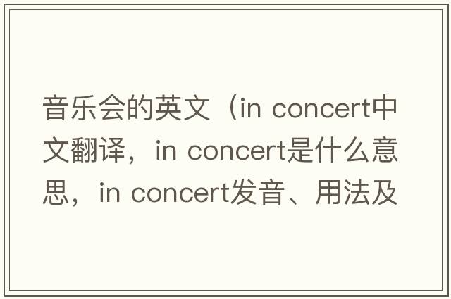 音樂會的英文（in concert中文翻譯，in concert是什么意思，in concert發(fā)音、用法及例句）