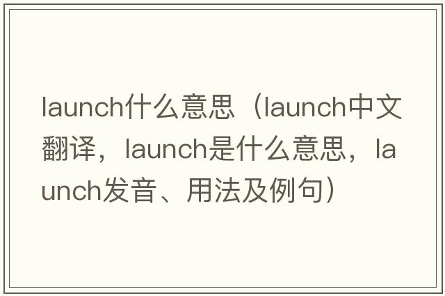 launch什么意思（launch中文翻譯，launch是什么意思，launch發(fā)音、用法及例句）