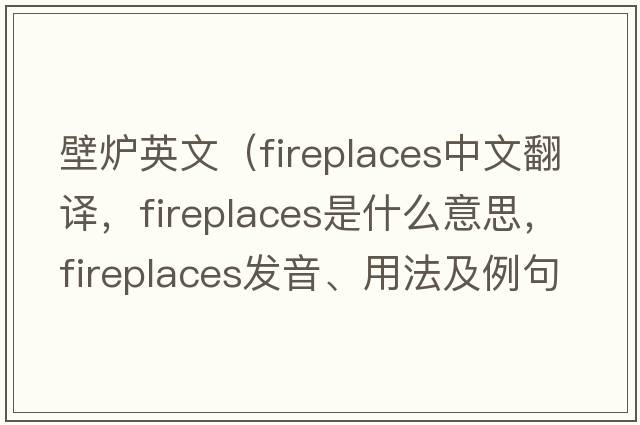 壁爐英文（fireplaces中文翻譯，fireplaces是什么意思，fireplaces發(fā)音、用法及例句）