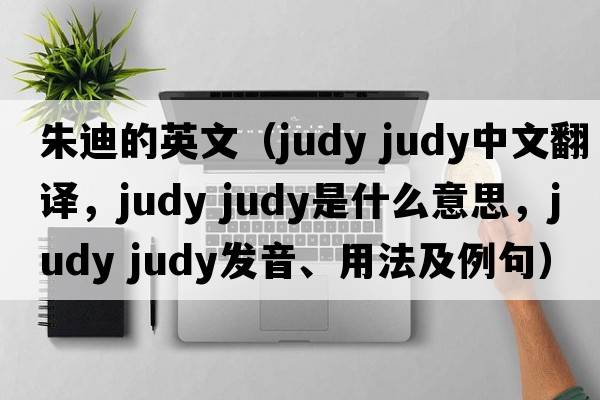 朱迪的英文（judy judy中文翻譯，judy judy是什么意思，judy judy發(fā)音、用法及例句）