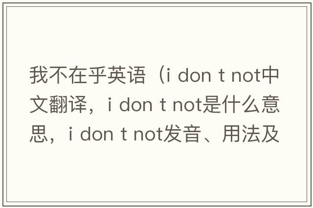 我不在乎英語（i don t not中文翻譯，i don t not是什么意思，i don t not發(fā)音、用法及例句）