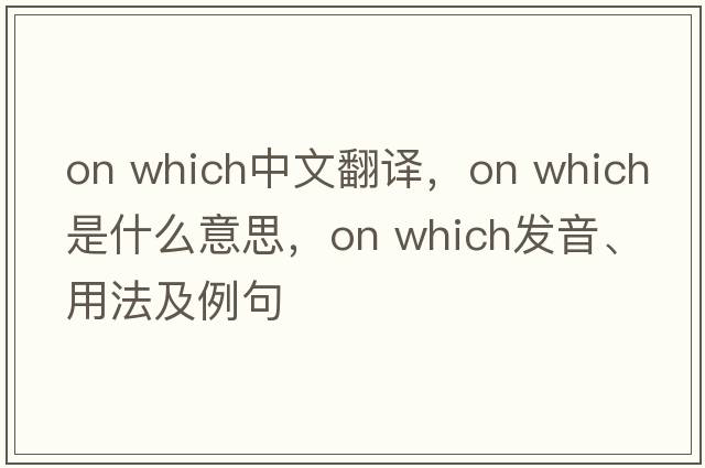 on which中文翻譯，on which是什么意思，on which發(fā)音、用法及例句