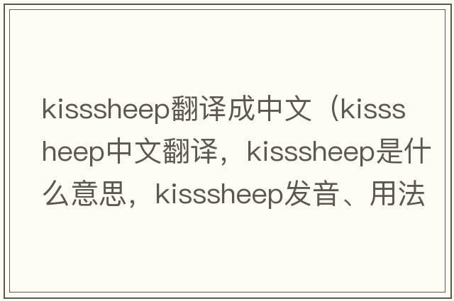 kisssheep翻譯成中文（kisssheep中文翻譯，kisssheep是什么意思，kisssheep發(fā)音、用法及例句）