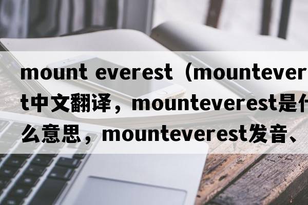mount everest（mounteverest中文翻譯，mounteverest是什么意思，mounteverest發(fā)音、用法及例句）