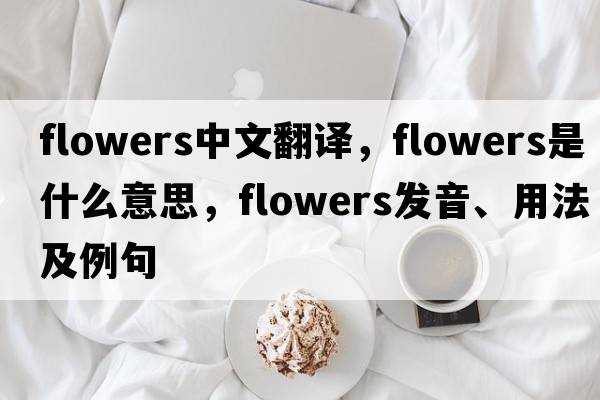 flowers中文翻譯，flowers是什么意思，flowers發(fā)音、用法及例句