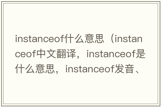 instanceof什么意思（instanceof中文翻譯，instanceof是什么意思，instanceof發(fā)音、用法及例句）