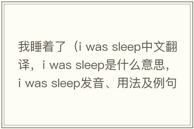 我睡著了（i was sleep中文翻譯，i was sleep是什么意思，i was sleep發(fā)音、用法及例句）