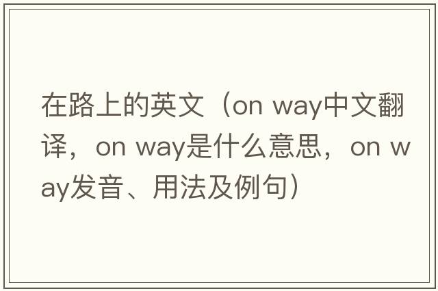在路上的英文（on way中文翻譯，on way是什么意思，on way發(fā)音、用法及例句）