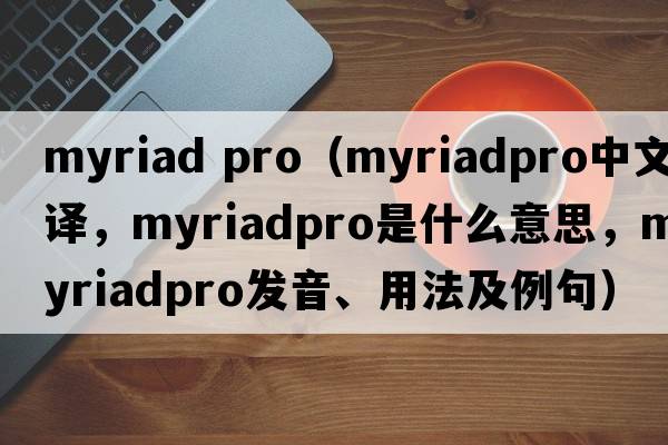 myriad pro（myriadpro中文翻譯，myriadpro是什么意思，myriadpro發(fā)音、用法及例句）