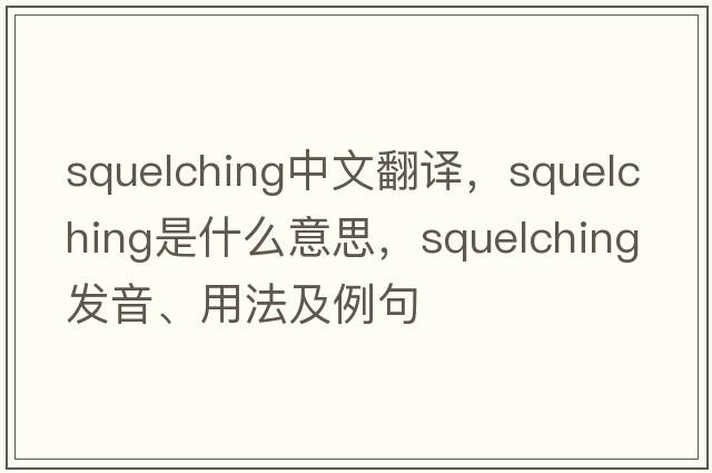 squelching中文翻譯，squelching是什么意思，squelching發(fā)音、用法及例句