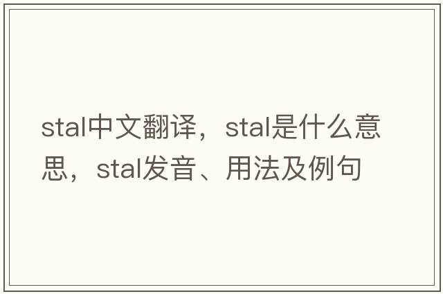 Stal中文翻譯，Stal是什么意思，Stal發(fā)音、用法及例句