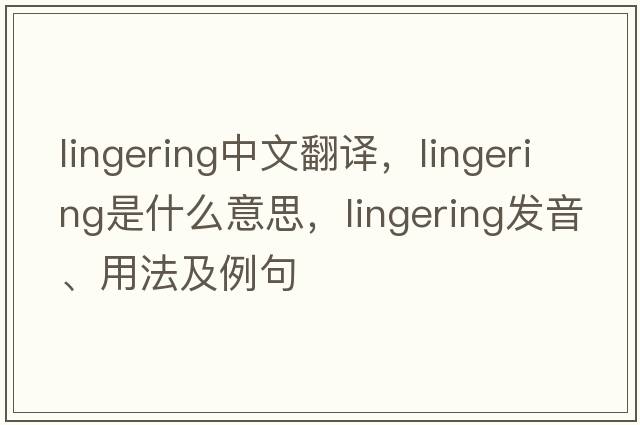 lingering中文翻譯，lingering是什么意思，lingering發(fā)音、用法及例句