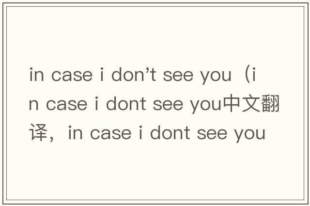 in case i don't see you（in case i dont see you中文翻譯，in case i dont see you是什么意思，in case i dont s
