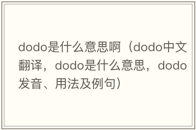 dodo是什么意思?。╠odo中文翻譯，dodo是什么意思，dodo發(fā)音、用法及例句）