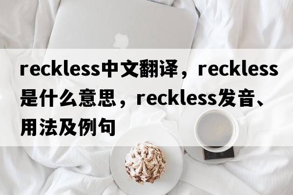 reckless中文翻譯，reckless是什么意思，reckless發(fā)音、用法及例句