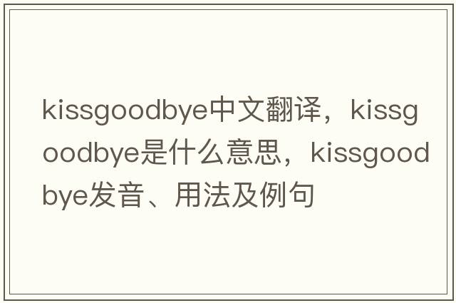 kissgoodbye中文翻譯，kissgoodbye是什么意思，kissgoodbye發(fā)音、用法及例句