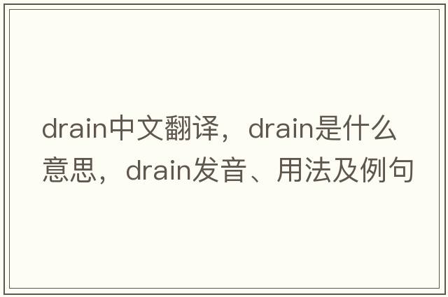 drain中文翻譯，drain是什么意思，drain發(fā)音、用法及例句