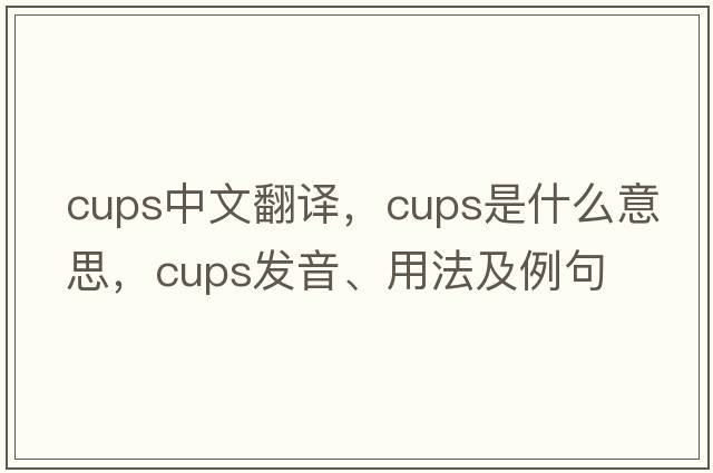 cups中文翻譯，cups是什么意思，cups發(fā)音、用法及例句