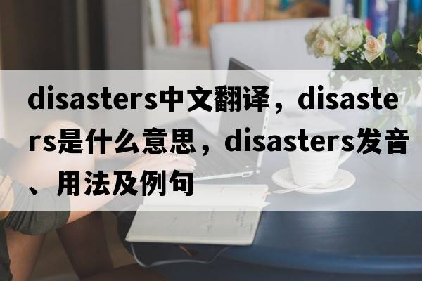 disasters中文翻譯，disasters是什么意思，disasters發(fā)音、用法及例句